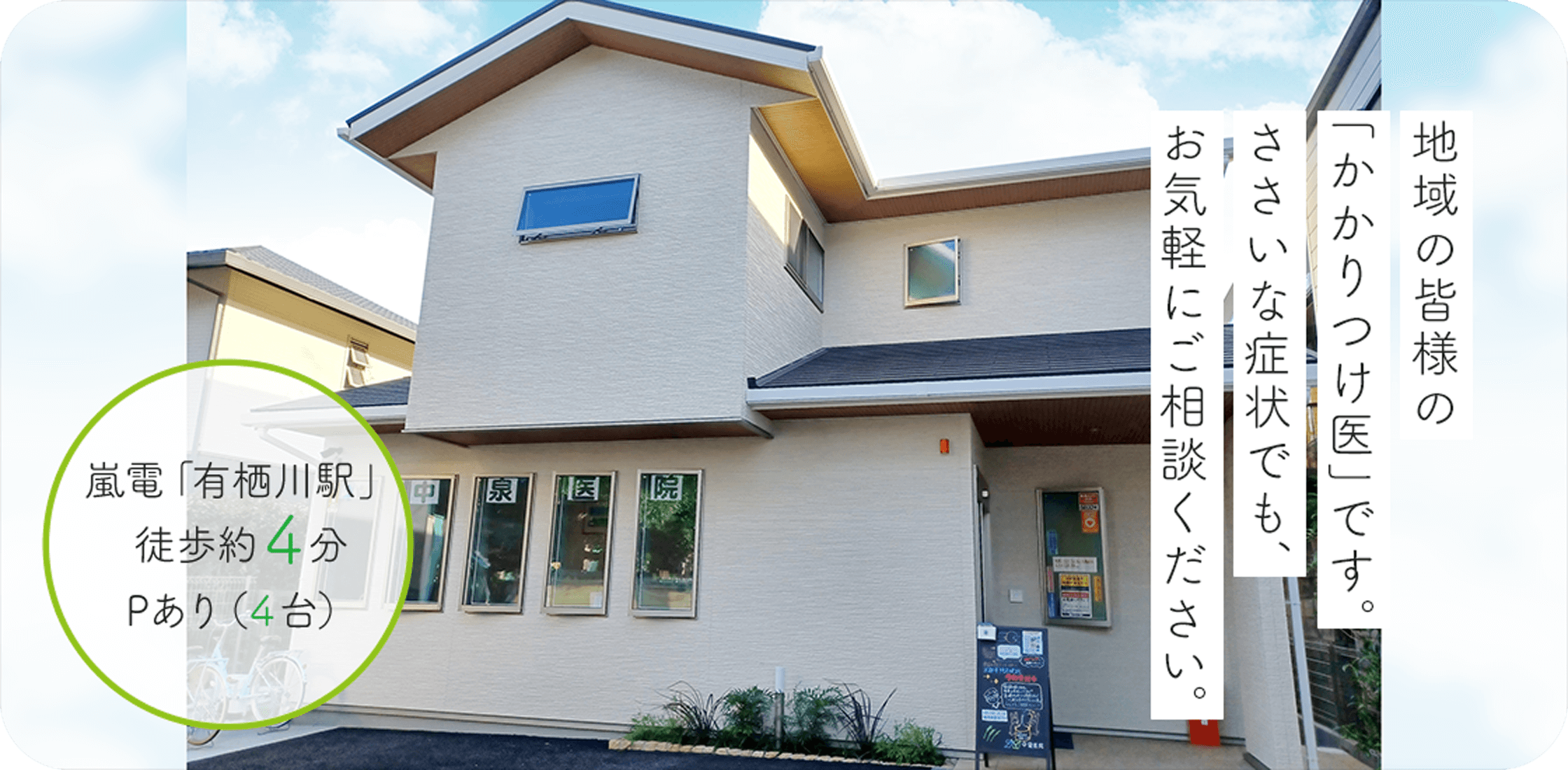 地域の皆様の「かかりつけ医」です。ささいな症状でも、お気軽にご相談ください。嵐電「有栖川駅」徒歩約4分 Pあり(4台)